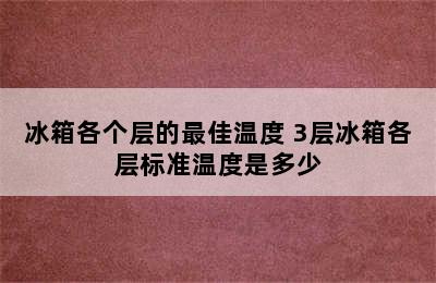 冰箱各个层的最佳温度 3层冰箱各层标准温度是多少